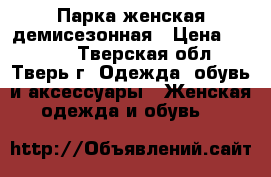 Парка женская демисезонная › Цена ­ 1 950 - Тверская обл., Тверь г. Одежда, обувь и аксессуары » Женская одежда и обувь   